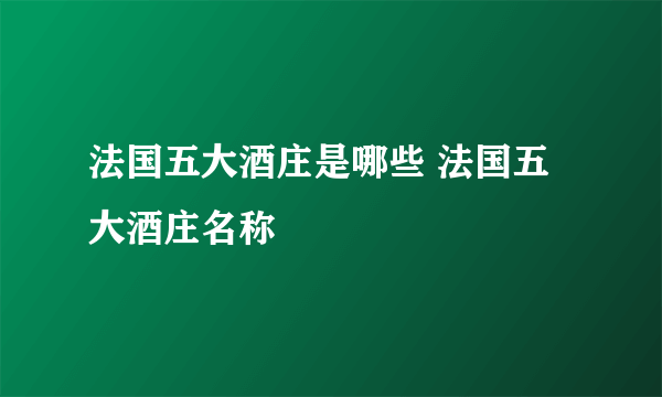 法国五大酒庄是哪些 法国五大酒庄名称