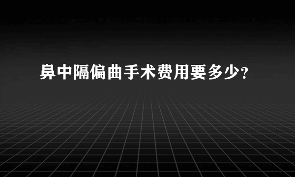 鼻中隔偏曲手术费用要多少？