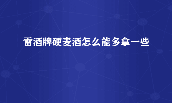 雷酒牌硬麦酒怎么能多拿一些