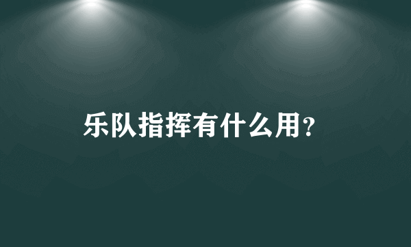 乐队指挥有什么用？