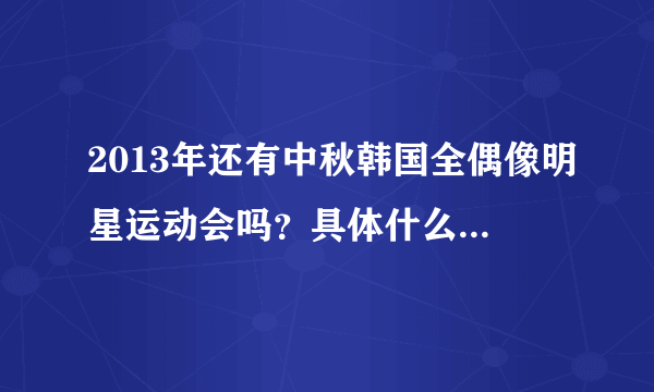 2013年还有中秋韩国全偶像明星运动会吗？具体什么时候开始？