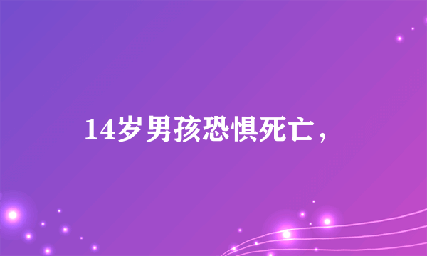 14岁男孩恐惧死亡，