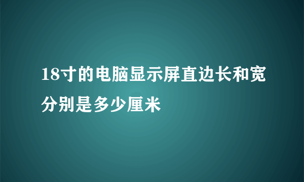 18寸的电脑显示屏直边长和宽分别是多少厘米