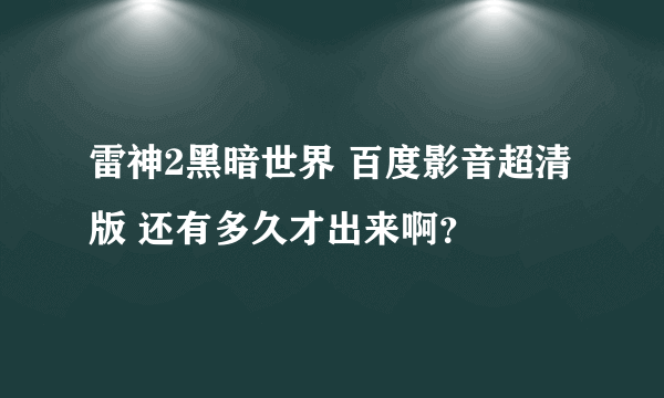 雷神2黑暗世界 百度影音超清版 还有多久才出来啊？