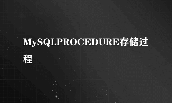 MySQLPROCEDURE存储过程