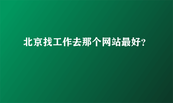 北京找工作去那个网站最好？