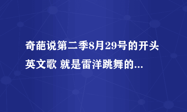 奇葩说第二季8月29号的开头英文歌 就是雷洋跳舞的那个插曲