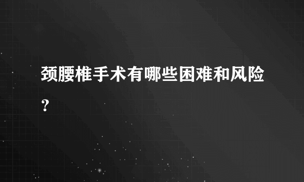 颈腰椎手术有哪些困难和风险？