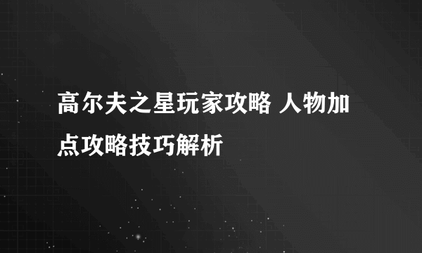 高尔夫之星玩家攻略 人物加点攻略技巧解析