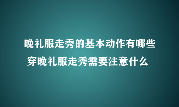 晚礼服走秀的基本动作有哪些 穿晚礼服走秀需要注意什么