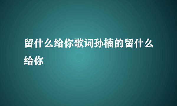 留什么给你歌词孙楠的留什么给你