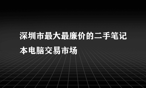 深圳市最大最廉价的二手笔记本电脑交易市场