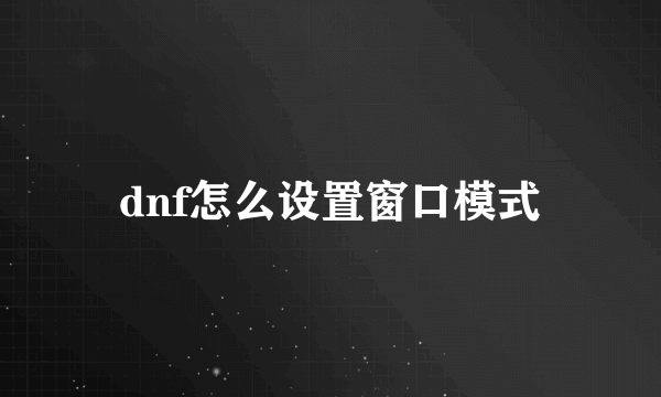 dnf怎么设置窗口模式