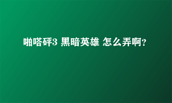 啪嗒砰3 黑暗英雄 怎么弄啊？