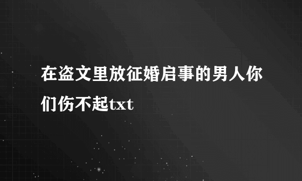 在盗文里放征婚启事的男人你们伤不起txt