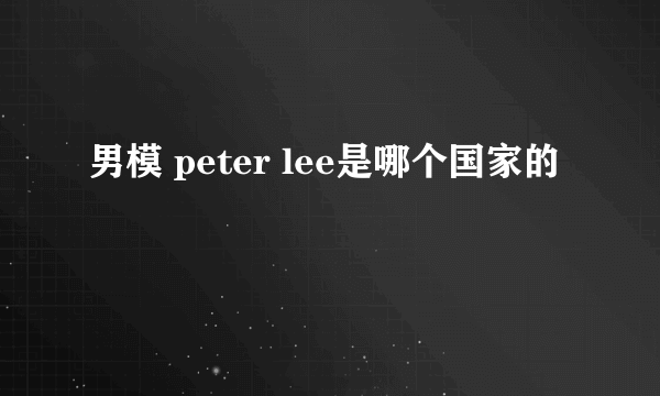 男模 peter lee是哪个国家的