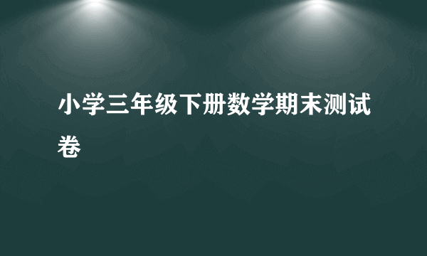 小学三年级下册数学期末测试卷