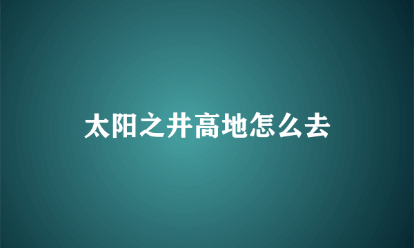 太阳之井高地怎么去