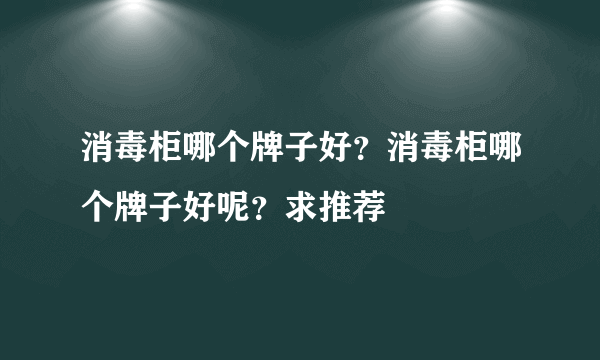 消毒柜哪个牌子好？消毒柜哪个牌子好呢？求推荐