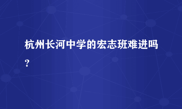 杭州长河中学的宏志班难进吗？