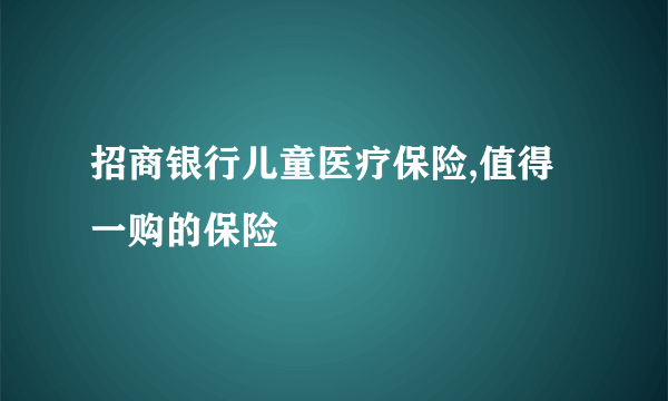 招商银行儿童医疗保险,值得一购的保险