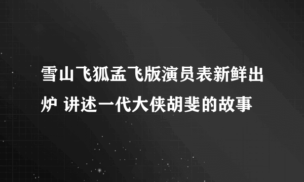 雪山飞狐孟飞版演员表新鲜出炉 讲述一代大侠胡斐的故事