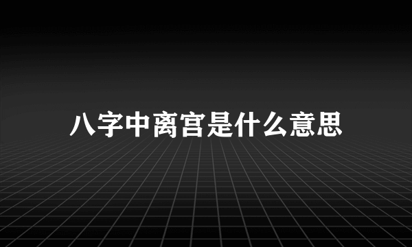 八字中离宫是什么意思