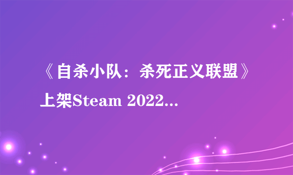 《自杀小队：杀死正义联盟》上架Steam 2022年推出！