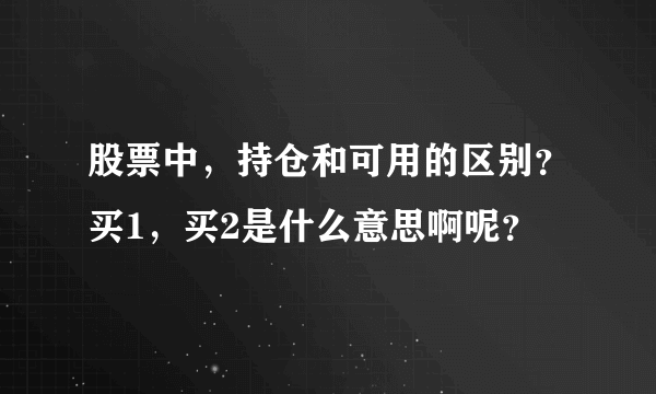 股票中，持仓和可用的区别？买1，买2是什么意思啊呢？