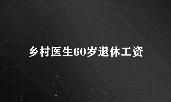 乡村医生60岁退休工资