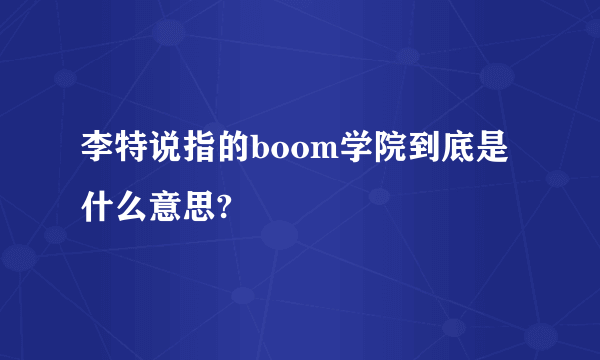 李特说指的boom学院到底是什么意思?