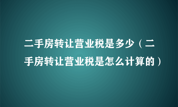 二手房转让营业税是多少（二手房转让营业税是怎么计算的）