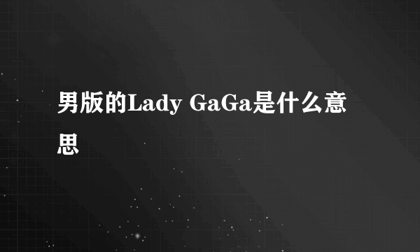 男版的Lady GaGa是什么意思