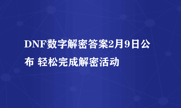 DNF数字解密答案2月9日公布 轻松完成解密活动