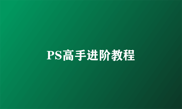 PS高手进阶教程