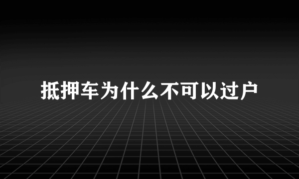 抵押车为什么不可以过户