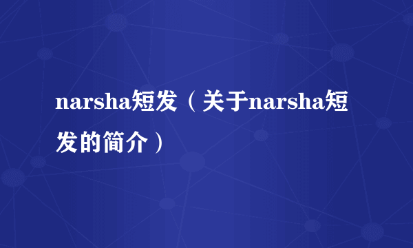 narsha短发（关于narsha短发的简介）