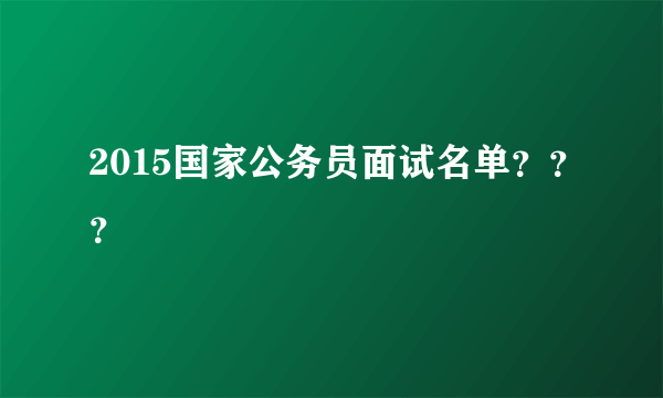 2015国家公务员面试名单？？？