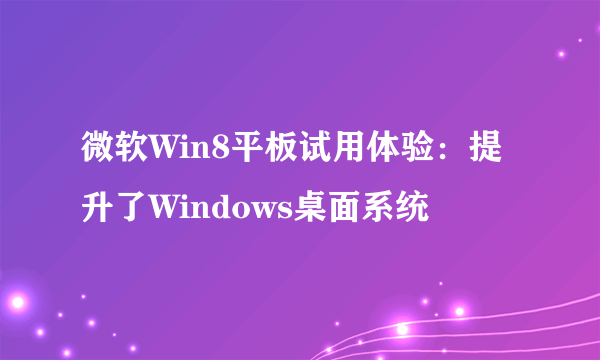 微软Win8平板试用体验：提升了Windows桌面系统