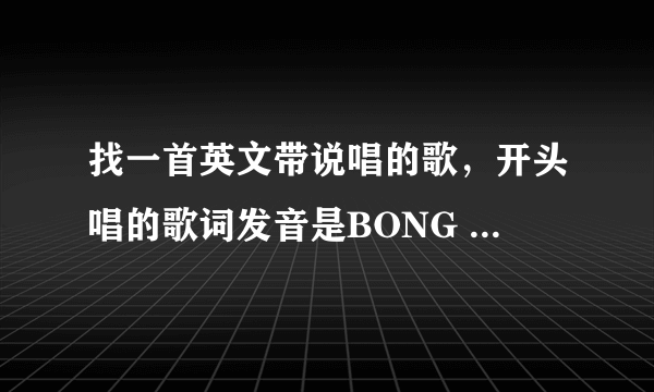 找一首英文带说唱的歌，开头唱的歌词发音是BONG BONG BONG ,BONG BONG BONG