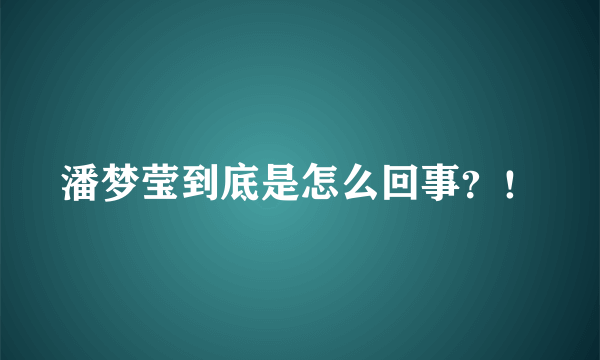 潘梦莹到底是怎么回事？！