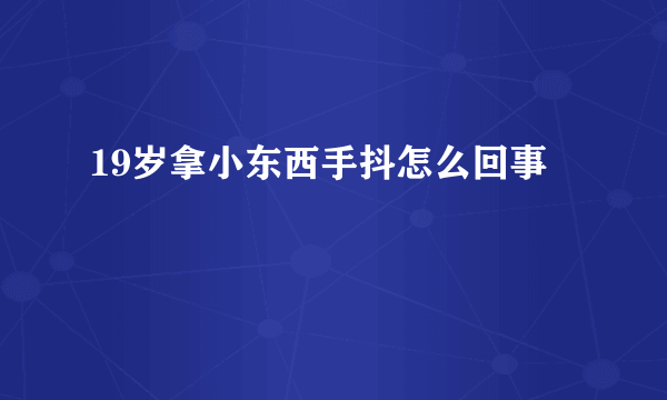 19岁拿小东西手抖怎么回事