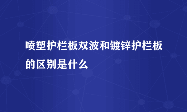 喷塑护栏板双波和镀锌护栏板的区别是什么