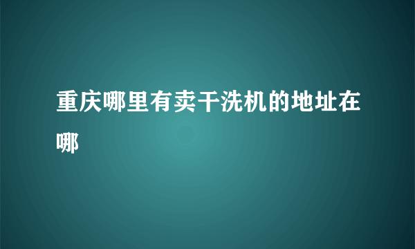 重庆哪里有卖干洗机的地址在哪