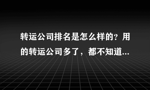 转运公司排名是怎么样的？用的转运公司多了，都不知道哪个好了