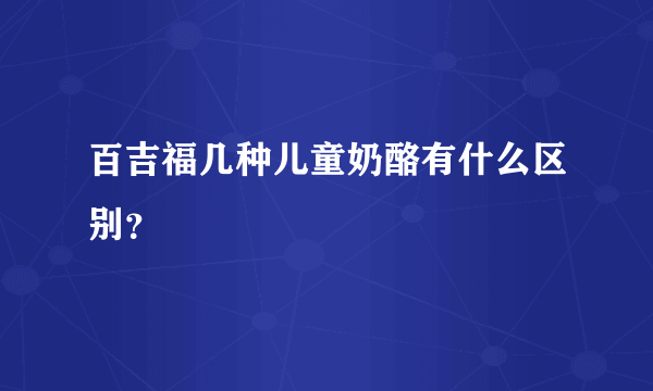 百吉福几种儿童奶酪有什么区别？