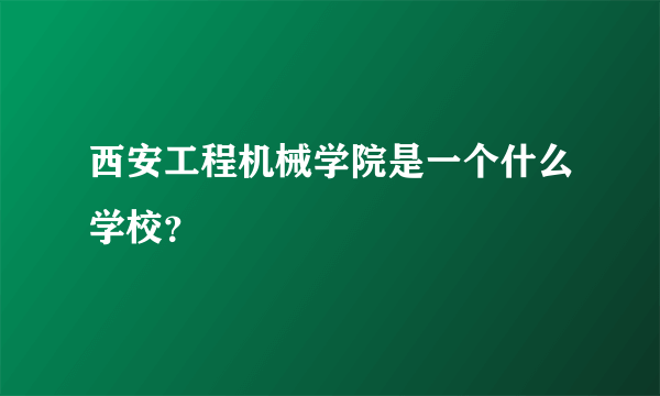 西安工程机械学院是一个什么学校？