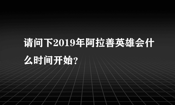 请问下2019年阿拉善英雄会什么时间开始？