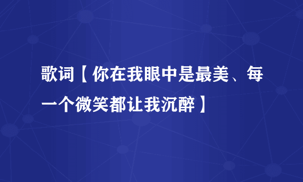 歌词【你在我眼中是最美、每一个微笑都让我沉醉】