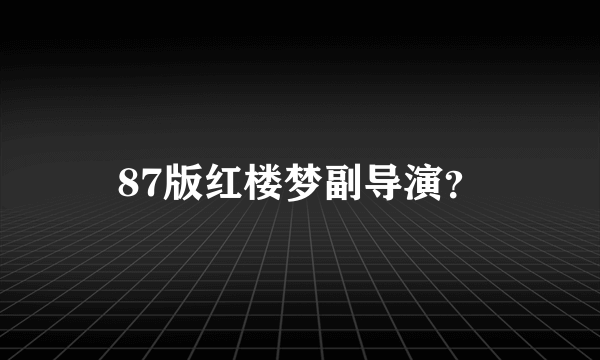 87版红楼梦副导演？